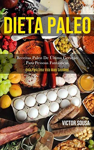 Dieta Paleo: Receitas paleo de última geração para pessoas fantásticas (Guia para uma vida mais saud