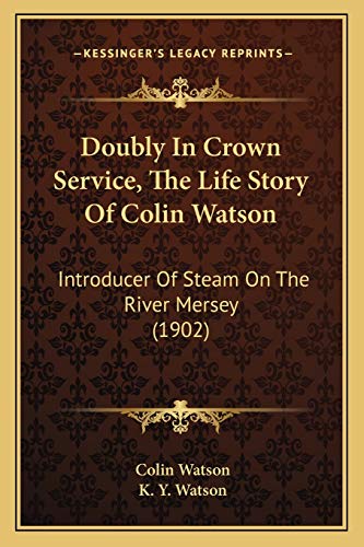Doubly In Crown Service, The Life Story Of Colin Watson: Introducer Of Steam On The River Mersey (1902)