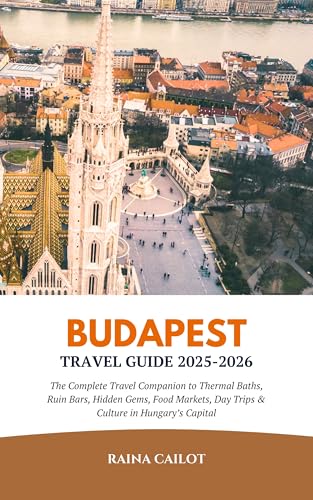Budapest Travel Guide 2025-2026: The Complete Travel Companion to Thermal Baths, Ruin Bars, Hidden Gems, Food Markets, Day Trips & Culture in Hungary’s Capital