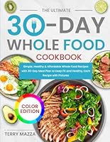 The Ultimate 30-Day Whole Food Cookbook: Simple, Healthy & Affordable Whole Food Recipes with 30-Day Meal Plan to Keep Fit and Healthy, Each Recipe with Pictures (Color Edtion) B0D2VQ4T6J Book Cover