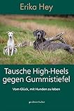  Tausche High-Heels gegen Gummistiefel: Vom Glück, mit Hunden zu leben