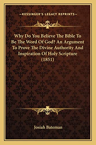 Why Do You Believe The Bible To Be The Word Of God? An Argument To Prove The Divine Authority And Inspiration Of Holy Scripture (1851)