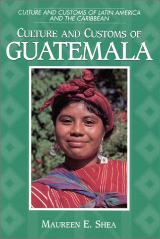 Culture and Customs of Guatemala (Culture and Customs of Latin America and the Caribbean)