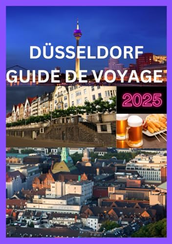 DÜSSELDORF GUIDE DE VOYAGE 2025: Naviguez à Düsseldorf, des boulevards de luxe aux vues sur le fleuve (French Edition)