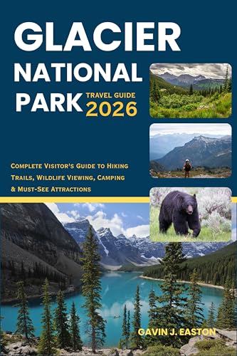Glacier National Park Travel Guide 2026: Complete Visitor's Guide to Hiking Trails, Wildlife Viewing, Camping & Must-See Attractions