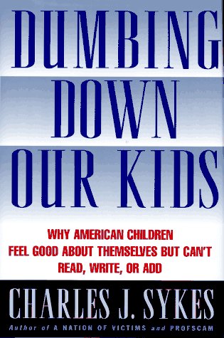 Dumbing Down Our Kids: Why America's Children Feel Good About Themselves but Can't Read, Write, or Add