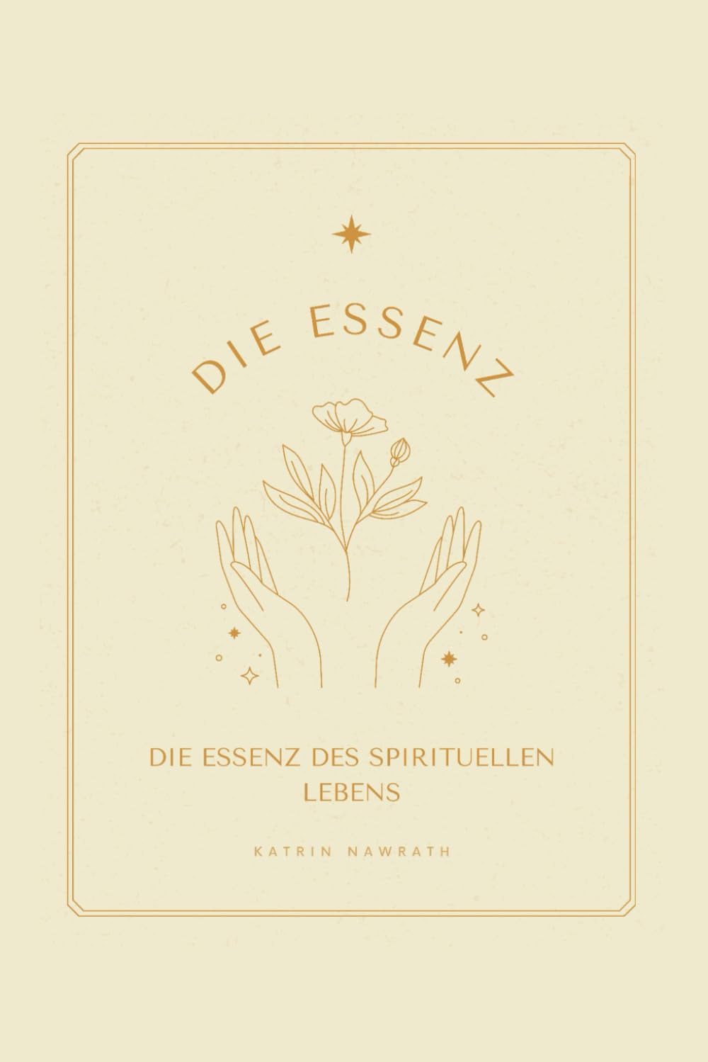 Die Essenz des spirituellen Lebens - Wie Sie durch spirituelle Verbundenheit Ruhe, Klarheit und wahre Erfüllung finden: Ihr Wegweiser zu göttlicher ... Wachstum und der Kraft der Goldenen Regel
