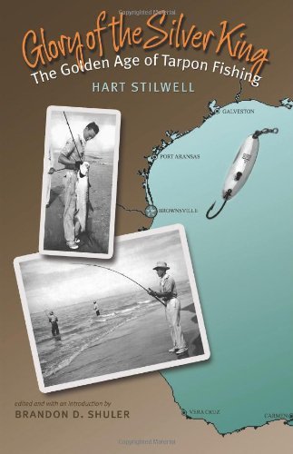 Glory of the Silver King: The Golden Age of Tarpon Fishing (Gulf Coast Books, sponsored by Texas A&M University-Corpus Christi Book 19)