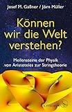  Können wir die Welt verstehen?: Meilensteine der Physik von Aristoteles zur Stringtheorie