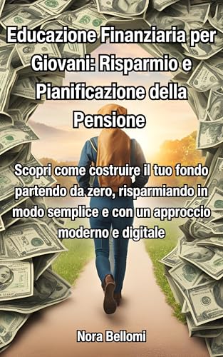Educazione Finanziaria per Giovani: Risparmio e Pianificazione della Pensione: Scopri come costruire il tuo fondo partendo da zero, risparmiando in modo ... PER IL RISPARMIO E LA PENSIONE Vol. 1