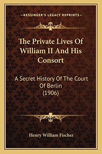 The Private Lives Of William II And His Consort: A Secret History Of The Court Of Berlin (1906)