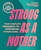 Strong as a Mother: Your Complete Pregnancy-to-Postpartum Health Program (Developed by Olympic Athletes and Pelvic Health Experts)