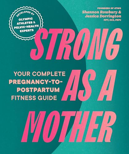 Strong as a Mother: Your Complete Pregnancy-to-Postpartum Health Program (Developed by Olympic Athletes and Pelvic Health Experts)