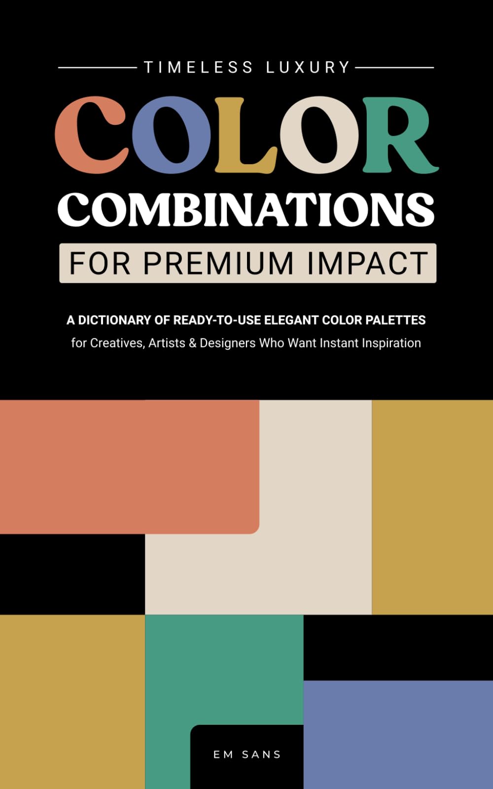 TIMELESS LUXURY COLOR COMBINATIONS for Premium Impact: A Dictionary of Ready-to-Use Elegant Color Palettes for Creatives, Artists and Designers Who Want Instant Inspiration (Color Dictionaries)