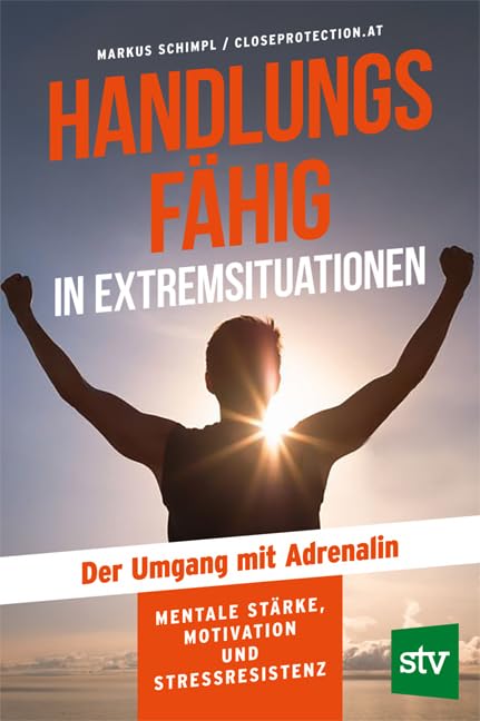 Handlungsfähig in Extremsituationen: Der Umgang mit Adrenalin; Mentale Stärke, Motivation und Stressresistenz