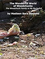The Wonderful World of Woodchucks: The Woodchuck Family in My Backyard 1507508190 Book Cover