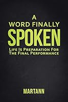 A Word Finally Spoken: Life Is Preparation for the Final Performance 1490890572 Book Cover