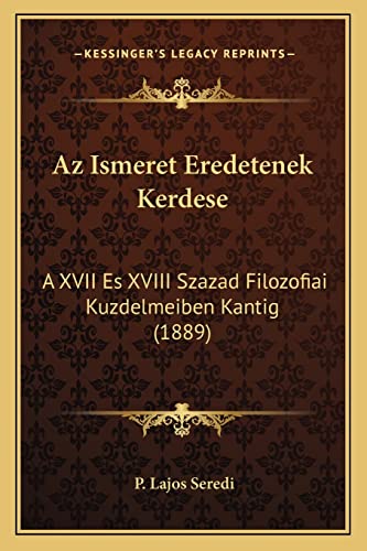 Az Ismeret Eredetenek Kerdese: A XVII Es XVIII Szazad Filozofiai Kuzdelmeiben Kantig (1889) (Hungarian Edition)