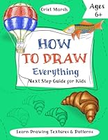 How to Draw Everything: Next Step Guide for Kids Ages 6+ to Learn Drawing Textures and Patterns (How to Draw Everything for Kids) B0DLDYMSYD Book Cover