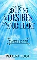 Receiving the Desires of Your Heart: A Journey of Faith and Re-Establishing a Legacy 1532365837 Book Cover