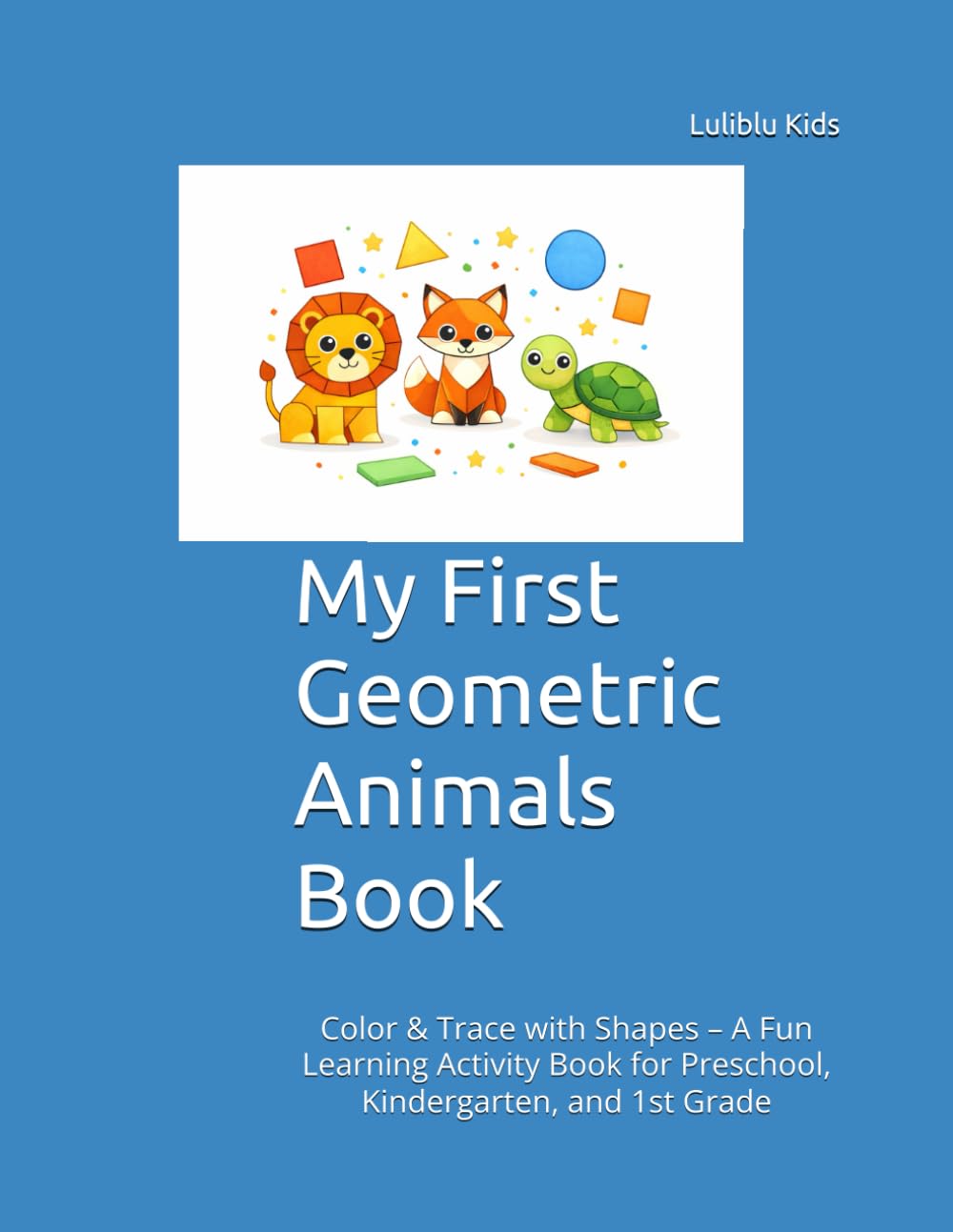 My First Geometric Animals Book: Color & Trace with Shapes – A Fun Learning Activity Book for Preschool, Kindergarten, and 1st Grade