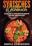 Syrisches Kochbuch: 55 leckere & traditionelle Rezepte für jede Tagesmahlzeit