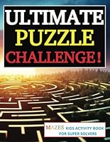 Ultimate Puzzle Challenge!: Mazes Kids Activity Book for Super Solvers B0F5VKCC88 Book Cover