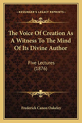 The Voice Of Creation As A Witness To The Mind Of Its Divine Author: Five Lectures (1876)