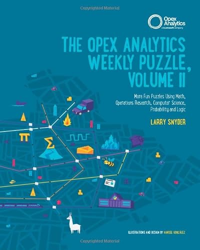 The Opex Analytics Weekly Puzzle, Volume II: Even More Fun Puzzles Using Math, Operations Research, Computer Science, Probability and Logic