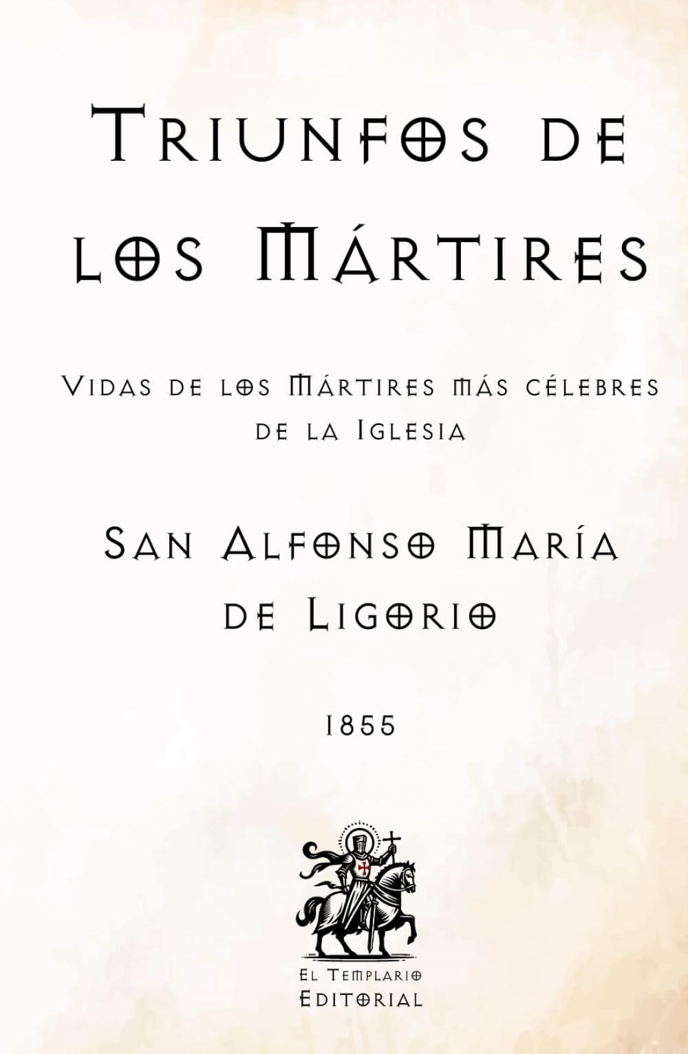 Triunfos de los Mártires: Vidas de los Mártires más célebres de la Iglesia (Facsímil de 1855) (Clásicos Católicos de El Templario Editorial)