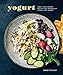 Yogurt: Sweet and Savory Recipes for Breakfast, Lunch, and Dinner [A Cookbook]
