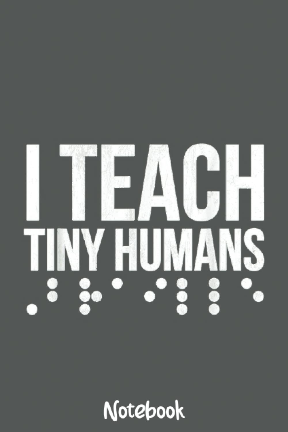 I Teach Tiny Humans Braille: Journal or Planner for Teacher Gift, Great for Teacher Appreciation,Thank You,Retirement,Year End Gift