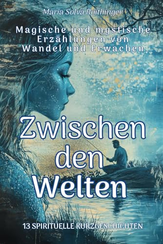Zwischen den Welten - Magische und mystische Erzählungen von Wandel und Erwachen: 13 spirituelle Kurzgeschichten