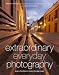 Extraordinary Everyday Photography: Awaken Your Vision to Create Stunning Images Wherever You Are