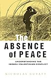 The Absence of Peace: Understanding the Israeli-Palestinian Conflict