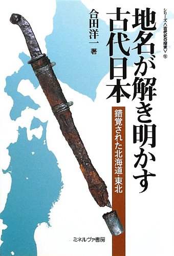 地名が解き明かす古代日本―錯覚された北海道・東北 (シリーズ古代史の探求) 地名が解き明かす古代日本―錯覚された北海道・東北 (シリーズ古代史の探求)
