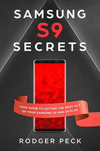 Samsung S9 Secrets: Your Guide to Getting the Most Out Of Your Samsung S9 and S9 Plus - Beginners and Experts Learn How to Setup Your Device to Unlock its True Potential!