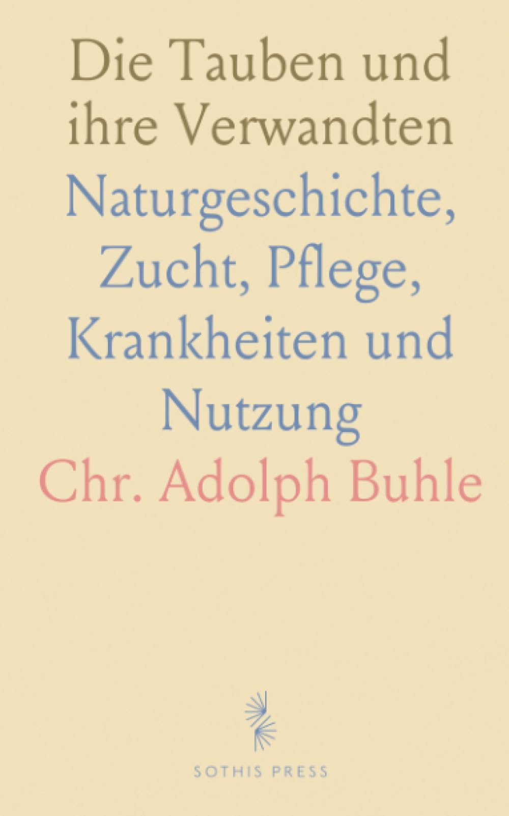 Die Tauben und ihre Verwandten: Naturgeschichte, Zucht, Pflege, Krankheiten und Nutzung