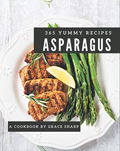 365 Yummy Asparagus Recipes: Best Yummy Asparagus Cookbook for Dummies