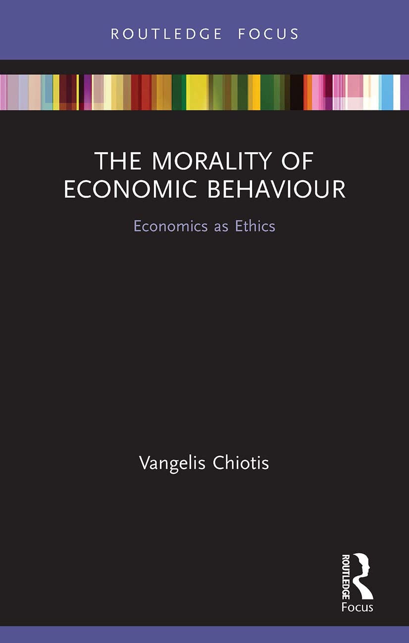 The Morality of Economic Behaviour: Economics as Ethics (Routledge INEM Advances in Economic Methodology)
