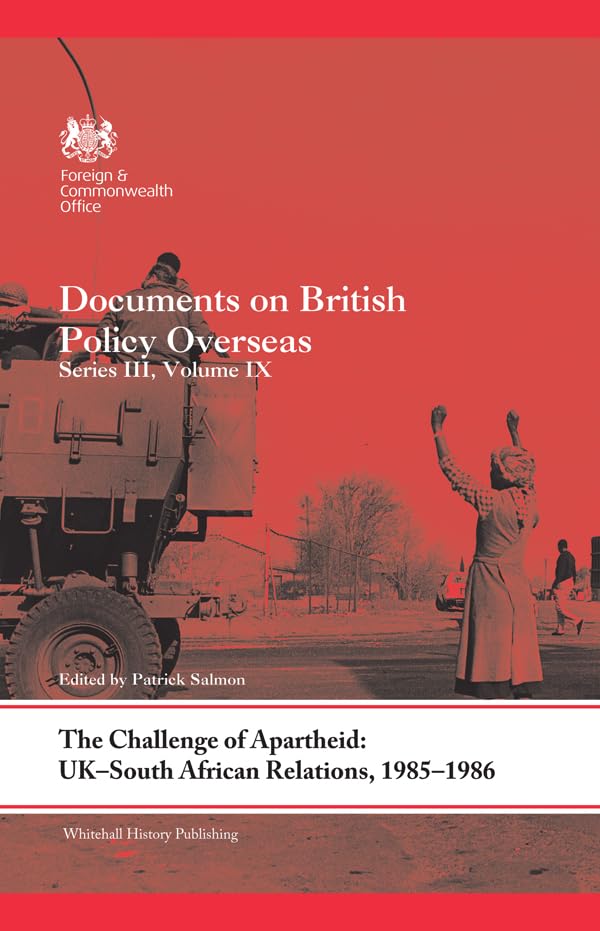 The Challenge of Apartheid: UK–South African Relations, 1985–1986: Documents on British Policy Overseas. Series III, Volume IX (Whitehall Histories)