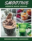 Smoothie Rezepte Buch Gesund: 80 besten Smoothie Rezepte - Gesund schnell Abnehmen, Entgiften & Entschlacken