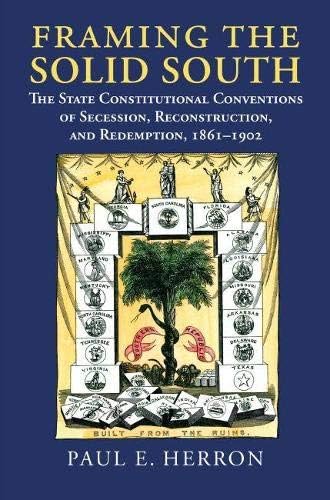 Framing the Solid South: The State Constitutional Conventions of Secession, Reconstruction, and Redemption, 1860-1902
