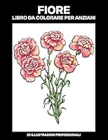 Fiore Libro da Colorare per Anziani: Libro da Colorare Facile per Anziani, 25 Stampe Illustrate Professionali Grandi per Alleviare lo Stress e Rilassarsi B089CWRLZ1 Book Cover