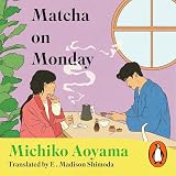 Matcha on Monday: The charming Japanese healing novel by the author of WHAT YOU ARE LOOKING FOR IS IN THE LIBRARY