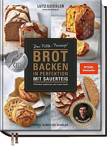 Brot backen in Perfektion mit Sauerteig: Das Plötz-Prinzip! Vollendete Ergebnisse statt Experimente 60 Brotklassiker Lutz Geisslers Brotbacksensation mit einer einfachen Methode