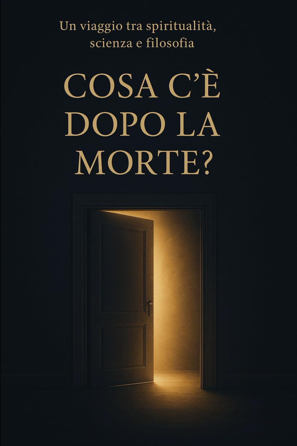 COSA C'È DOPO LA MORTE?: Un viaggio tra spiritualità, scienza e filosofia