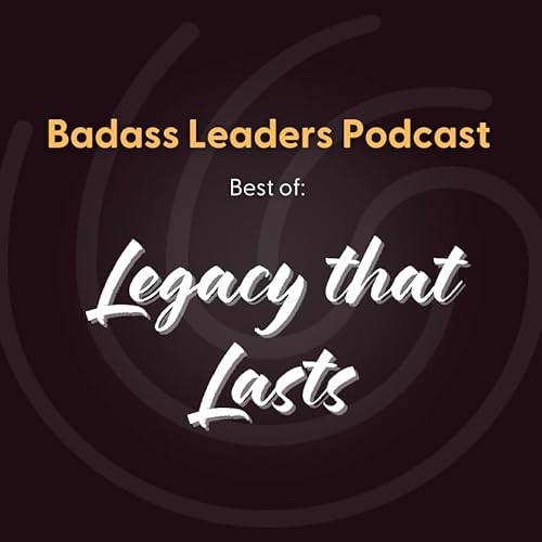 Badass Best of: How to Leave a Legacy That Lasts