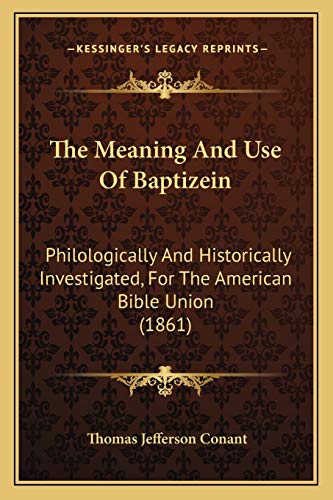 The Meaning And Use Of Baptizein: Philologically And Historically Investigated, For The American Bible Union (1861)