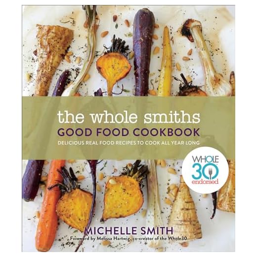 The Whole Smiths Good Food Cookbook: Whole30 Endorsed, Delicious Real Food Recipes to Cook All Year Long